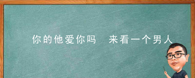 你的他爱你吗 来看一个男人爱你的表现